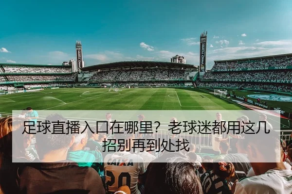 足球直播入口在哪里？老球迷都用这几招别再到处找