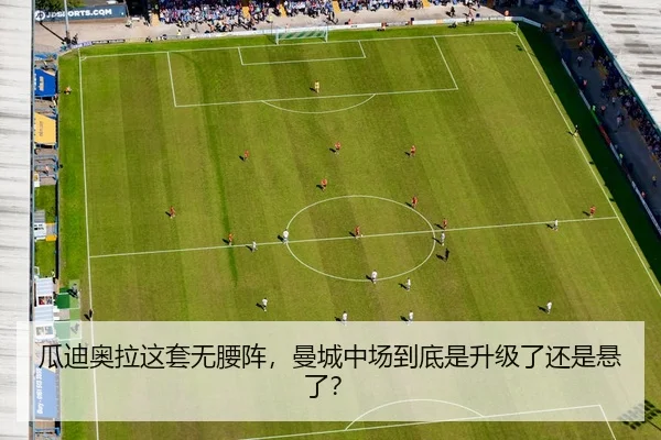 瓜迪奥拉这套无腰阵，曼城中场到底是升级了还是悬了？
