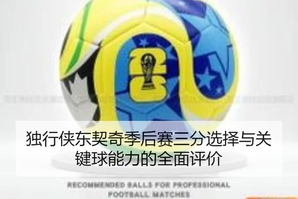 独行侠东契奇季后赛三分选择与关键球能力的全面评价