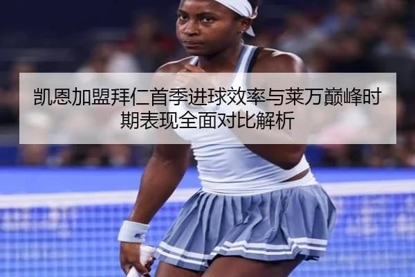 凯恩加盟拜仁首季进球效率与莱万巅峰时期表现全面对比解析