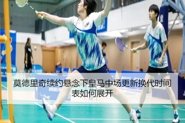 莫德里奇续约悬念下皇马中场更新换代时间表如何展开