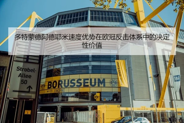多特蒙德阿德耶米速度优势在欧冠反击体系中的决定性价值