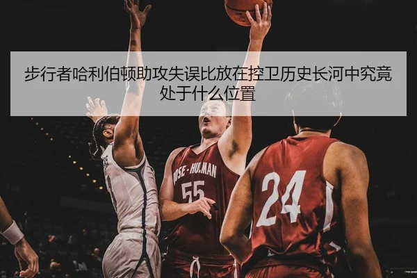步行者哈利伯顿助攻失误比放在控卫历史长河中究竟处于什么位置