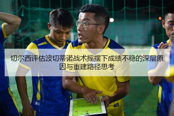 切尔西评估波切蒂诺战术摇摆下成绩不稳的深层原因与重建路径思考